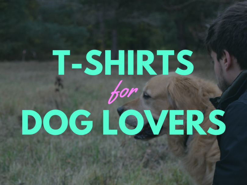 51 of our favorite T-Shirts for Dog Lovers!